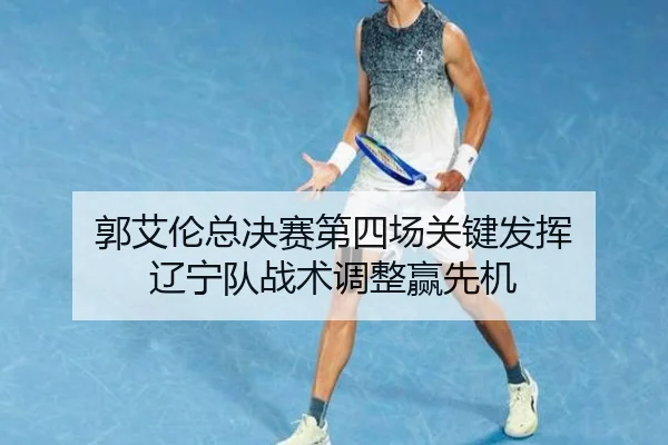 郭艾伦总决赛第四场关键发挥 辽宁队战术调整赢先机