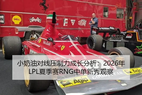 小奶油对线压制力成长分析：2026年LPL夏季赛RNG中单新秀观察
